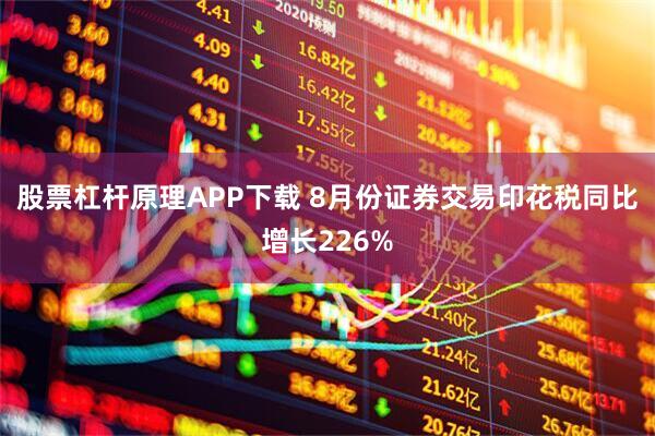 股票杠杆原理APP下载 8月份证券交易印花税同比增长226%