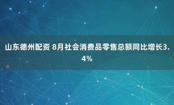 山东德州配资 8月社会消费品零售总额同比增长3.4%