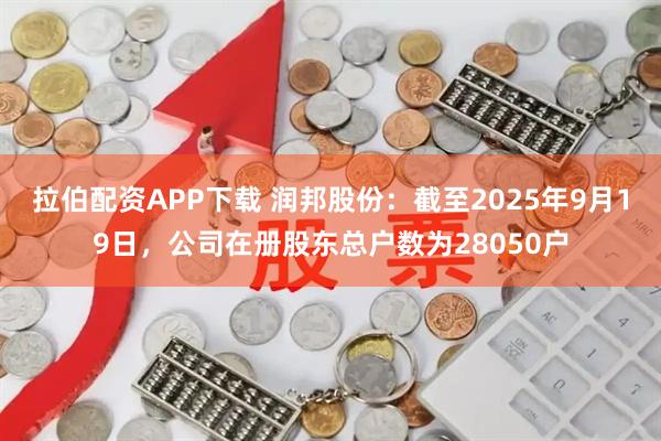 拉伯配资APP下载 润邦股份：截至2025年9月19日，公司在册股东总户数为28050户