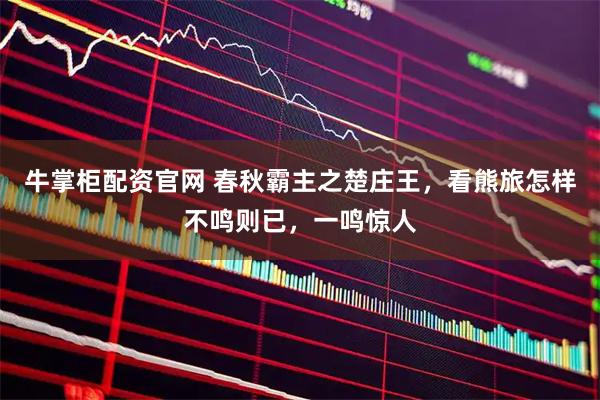 牛掌柜配资官网 春秋霸主之楚庄王，看熊旅怎样不鸣则已，一鸣惊人