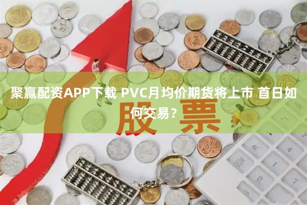 聚赢配资APP下载 PVC月均价期货将上市 首日如何交易？