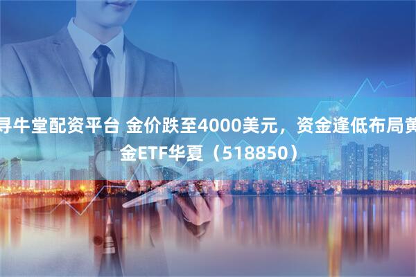 寻牛堂配资平台 金价跌至4000美元，资金逢低布局黄金ETF华夏（518850）