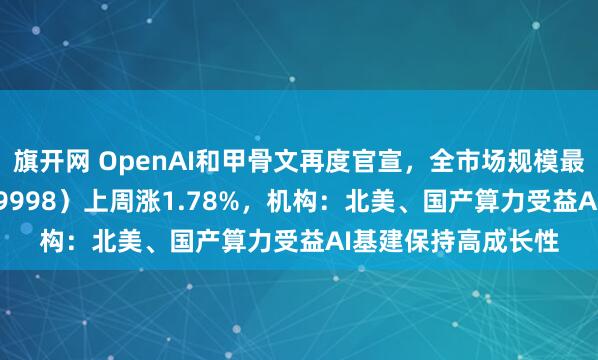 旗开网 OpenAI和甲骨文再度官宣，全市场规模最大计算机ETF（159998）上周涨1.78%，机构：北美、国产算力受益AI基建保持高成长性