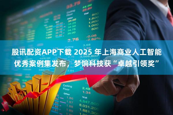 股讯配资APP下载 2025 年上海商业人工智能优秀案例集发布，梦饷科技获“卓越引领奖”