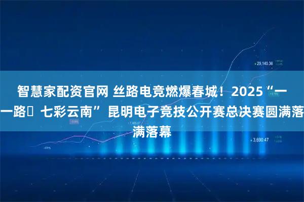 智慧家配资官网 丝路电竞燃爆春城！2025“一带一路・七彩云南” 昆明电子竞技公开赛总决赛圆满落幕