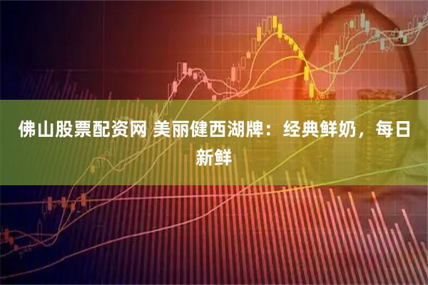 佛山股票配资网 美丽健西湖牌：经典鲜奶，每日新鲜