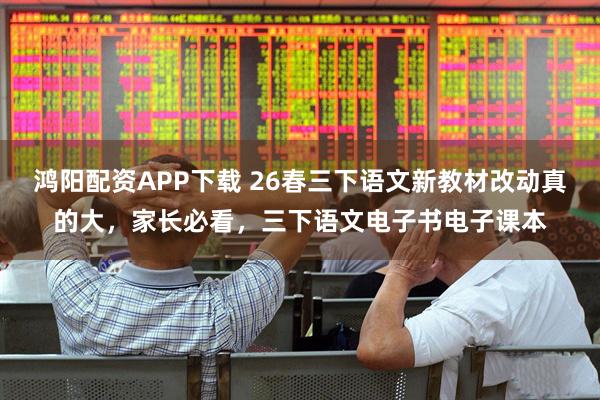 鸿阳配资APP下载 26春三下语文新教材改动真的大，家长必看，三下语文电子书电子课本