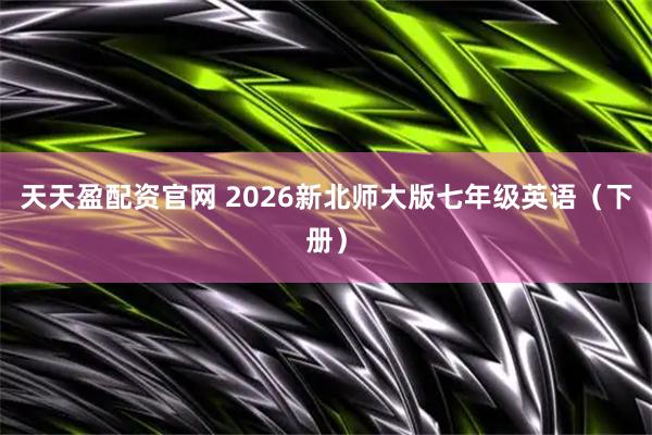 天天盈配资官网 2026新北师大版七年级英语（下册）