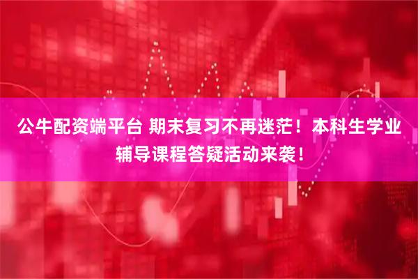 公牛配资端平台 期末复习不再迷茫！本科生学业辅导课程答疑活动来袭！