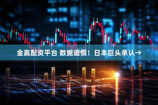 金赢配资平台 数据造假！日本巨头承认→