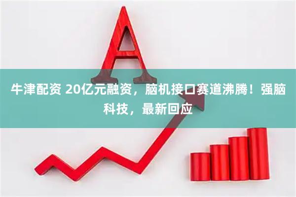 牛津配资 20亿元融资，脑机接口赛道沸腾！强脑科技，最新回应