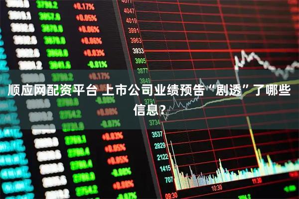 顺应网配资平台 上市公司业绩预告“剧透”了哪些信息？