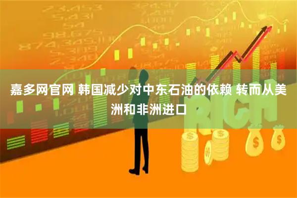 嘉多网官网 韩国减少对中东石油的依赖 转而从美洲和非洲进口